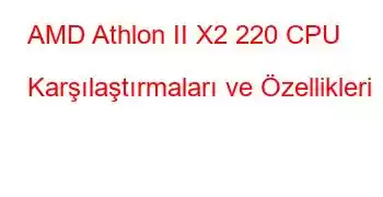 AMD Athlon II X2 220 CPU Karşılaştırmaları ve Özellikleri