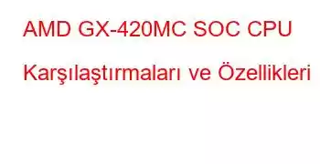 AMD GX-420MC SOC CPU Karşılaştırmaları ve Özellikleri