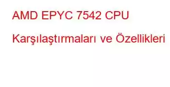 AMD EPYC 7542 CPU Karşılaştırmaları ve Özellikleri