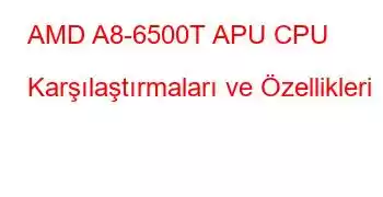 AMD A8-6500T APU CPU Karşılaştırmaları ve Özellikleri