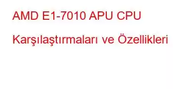 AMD E1-7010 APU CPU Karşılaştırmaları ve Özellikleri