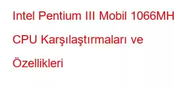 Intel Pentium III Mobil 1066MHz CPU Karşılaştırmaları ve Özellikleri