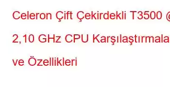 Celeron Çift Çekirdekli T3500 @ 2,10 GHz CPU Karşılaştırmaları ve Özellikleri