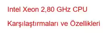 Intel Xeon 2,80 GHz CPU Karşılaştırmaları ve Özellikleri