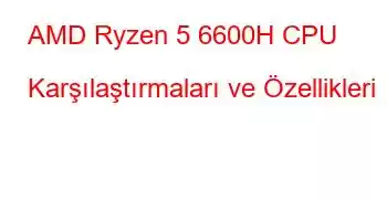 AMD Ryzen 5 6600H CPU Karşılaştırmaları ve Özellikleri