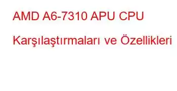 AMD A6-7310 APU CPU Karşılaştırmaları ve Özellikleri