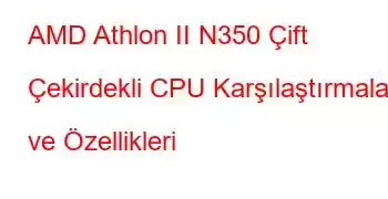 AMD Athlon II N350 Çift Çekirdekli CPU Karşılaştırmaları ve Özellikleri