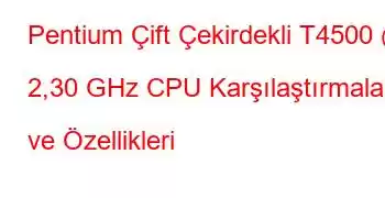 Pentium Çift Çekirdekli T4500 @ 2,30 GHz CPU Karşılaştırmaları ve Özellikleri