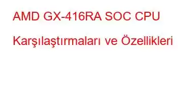 AMD GX-416RA SOC CPU Karşılaştırmaları ve Özellikleri