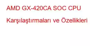 AMD GX-420CA SOC CPU Karşılaştırmaları ve Özellikleri