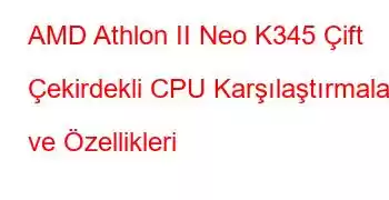 AMD Athlon II Neo K345 Çift Çekirdekli CPU Karşılaştırmaları ve Özellikleri