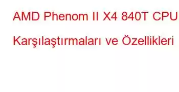 AMD Phenom II X4 840T CPU Karşılaştırmaları ve Özellikleri