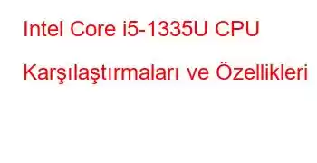 Intel Core i5-1335U CPU Karşılaştırmaları ve Özellikleri