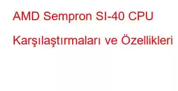 AMD Sempron SI-40 CPU Karşılaştırmaları ve Özellikleri