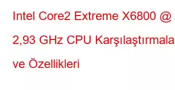 Intel Core2 Extreme X6800 @ 2,93 GHz CPU Karşılaştırmaları ve Özellikleri