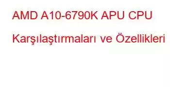 AMD A10-6790K APU CPU Karşılaştırmaları ve Özellikleri