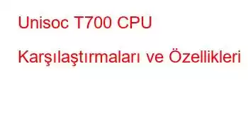 Unisoc T700 CPU Karşılaştırmaları ve Özellikleri