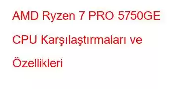 AMD Ryzen 7 PRO 5750GE CPU Karşılaştırmaları ve Özellikleri