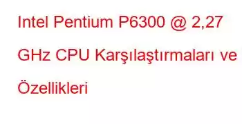 Intel Pentium P6300 @ 2,27 GHz CPU Karşılaştırmaları ve Özellikleri