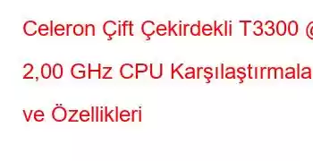 Celeron Çift Çekirdekli T3300 @ 2,00 GHz CPU Karşılaştırmaları ve Özellikleri