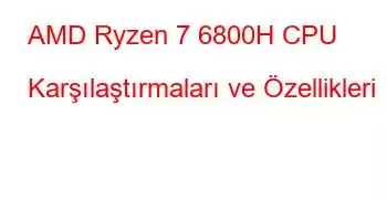 AMD Ryzen 7 6800H CPU Karşılaştırmaları ve Özellikleri