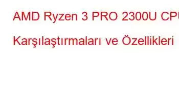 AMD Ryzen 3 PRO 2300U CPU Karşılaştırmaları ve Özellikleri