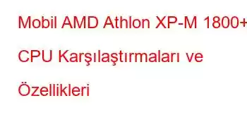 Mobil AMD Athlon XP-M 1800+ CPU Karşılaştırmaları ve Özellikleri