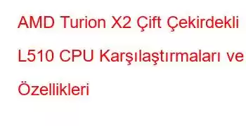 AMD Turion X2 Çift Çekirdekli L510 CPU Karşılaştırmaları ve Özellikleri