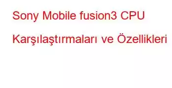 Sony Mobile fusion3 CPU Karşılaştırmaları ve Özellikleri