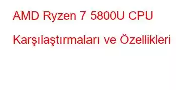 AMD Ryzen 7 5800U CPU Karşılaştırmaları ve Özellikleri