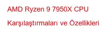 AMD Ryzen 9 7950X CPU Karşılaştırmaları ve Özellikleri