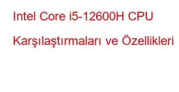 Intel Core i5-12600H CPU Karşılaştırmaları ve Özellikleri