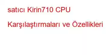 satıcı Kirin710 CPU Karşılaştırmaları ve Özellikleri