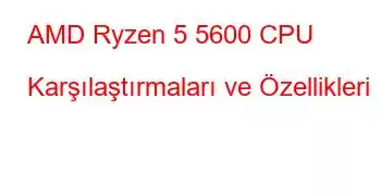 AMD Ryzen 5 5600 CPU Karşılaştırmaları ve Özellikleri