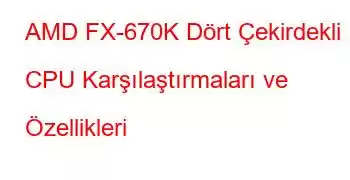 AMD FX-670K Dört Çekirdekli CPU Karşılaştırmaları ve Özellikleri