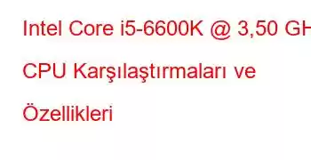 Intel Core i5-6600K @ 3,50 GHz CPU Karşılaştırmaları ve Özellikleri