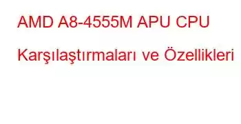 AMD A8-4555M APU CPU Karşılaştırmaları ve Özellikleri