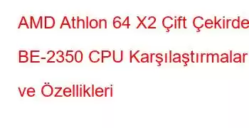 AMD Athlon 64 X2 Çift Çekirdekli BE-2350 CPU Karşılaştırmaları ve Özellikleri