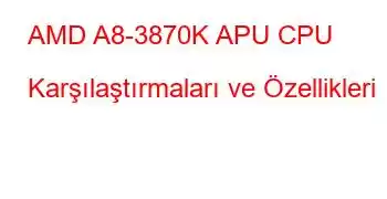 AMD A8-3870K APU CPU Karşılaştırmaları ve Özellikleri