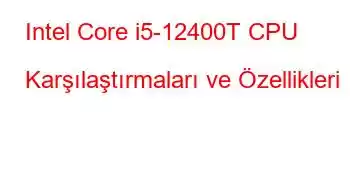 Intel Core i5-12400T CPU Karşılaştırmaları ve Özellikleri