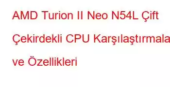 AMD Turion II Neo N54L Çift Çekirdekli CPU Karşılaştırmaları ve Özellikleri