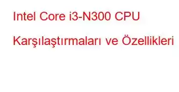 Intel Core i3-N300 CPU Karşılaştırmaları ve Özellikleri