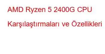 AMD Ryzen 5 2400G CPU Karşılaştırmaları ve Özellikleri