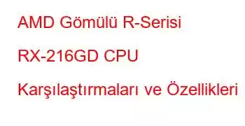 AMD Gömülü R-Serisi RX-216GD CPU Karşılaştırmaları ve Özellikleri