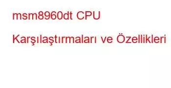 msm8960dt CPU Karşılaştırmaları ve Özellikleri