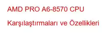 AMD PRO A6-8570 CPU Karşılaştırmaları ve Özellikleri