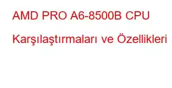 AMD PRO A6-8500B CPU Karşılaştırmaları ve Özellikleri