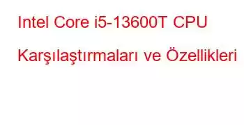 Intel Core i5-13600T CPU Karşılaştırmaları ve Özellikleri