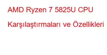 AMD Ryzen 7 5825U CPU Karşılaştırmaları ve Özellikleri