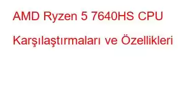 AMD Ryzen 5 7640HS CPU Karşılaştırmaları ve Özellikleri